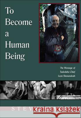 To Become a Human Being: The Message of Tadodaho Chief Leon Shenandoah Wall, Steve 9781571743411 Hampton Roads Publishing Company