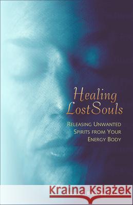 Healing Lost Souls: Releasing Unwanted Spirits from Your Energy Body William J. Baldwin 9781571743664 Hampton Roads Publishing Company