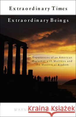Extraordinary Times Extraordinary Beings: Experiences of an American Diplomat with Maitreya and the Masters of Wisdom Wayne S. Peterson 9781571743763 Hampton Roads Publishing Company