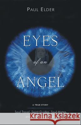 The Eyes of an Angel : Soul Travel Spirit Guides Soul Mates and the Reality of Love Paul Elder 9781571744296 