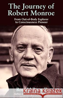 the Journey of Robert Monroe: The Pioneer of out-of-Body Exploring Ronald (Ronald Russell) Russell 9781571745330 Hampton Roads Publishing Company