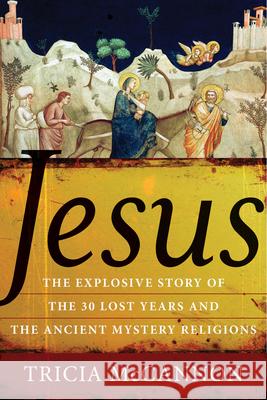 Jesus: The Explosive Story of the Thirty Lost Years and the Ancient Mystery Religions McCannon, Tricia 9781571746078 Hampton Roads Publishing Company