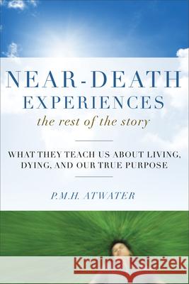 Near-Death Experiences, the Rest of the Story: What They Teach Us about Living and Dying and Our True Purpose Atwater, P. M. H. 9781571746511 Hampton Roads Publishing Company