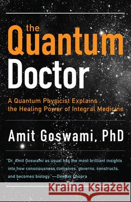 The Quantum Doctor: A Quantum Physicist Explains the Healing Power of Integral Medicine Goswami, Amit 9781571746559