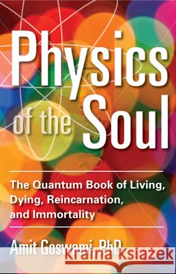 Physics of the Soul: The Quantum Book of Living, Dying, Reincarnation, and Immortality Goswami, Amit 9781571747075
