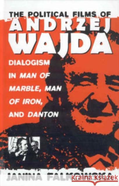 The Political Films of Andrzej Wajda: Dialogism in Man of Marble, Man of Iron, and Danton Falkowska, Janina 9781571810052