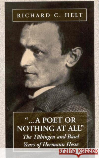 A Poet or Nothing at All: The Tübingen and Basel Years of Herman Hesse Helt, Richard C. 9781571810755