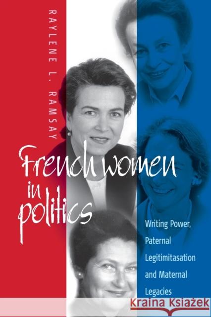 French Women in Politics: Writing Power: Paternal Legitimization and Maternal Legacies Raylene L. Ramsay 9781571810823 Berghahn Books, Incorporated