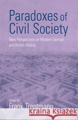 Paradoxes of Civil Society: New Perspectives on Modern German and British History Trentmann, Frank 9781571811431