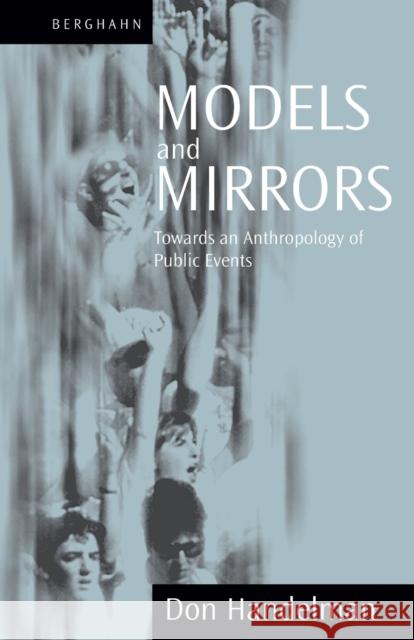 Models and Mirrors: Towards an Anthropology of Public Events Don Handelman 9781571811653