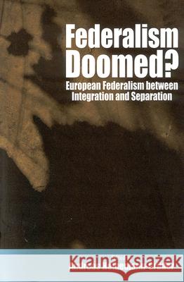 Federalism Doomed?: European Federalism between Integration and Separation Andreas Heinemann-Grüder 9781571812063