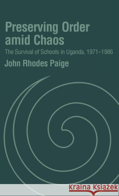 Preserving Order Amid Chaos: The Survival of Schools in Uganda, 1971-1986 Paige, John Rhodes 9781571812131