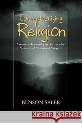 Conceptualizing Religion: Immanent Anthropologists, Transcendent Natives, and Unbounded Categories Saler, Benson 9781571812193
