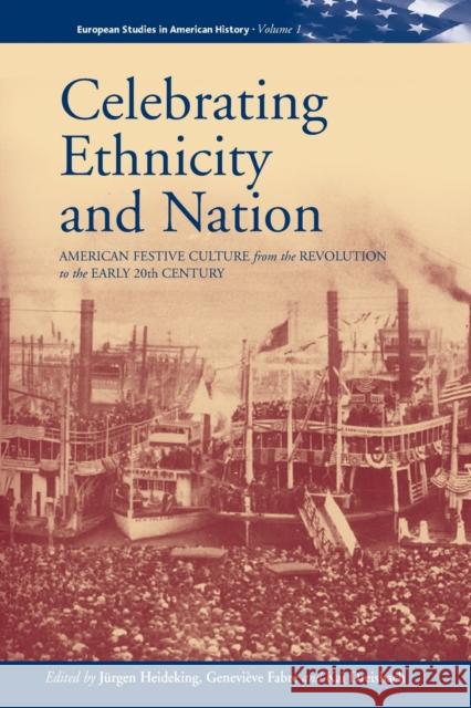 Celebrating Ethnicity and Nation: American Festive Culture from the Revolution to the Early 20th Century Heideking, Jürgen 9781571812438