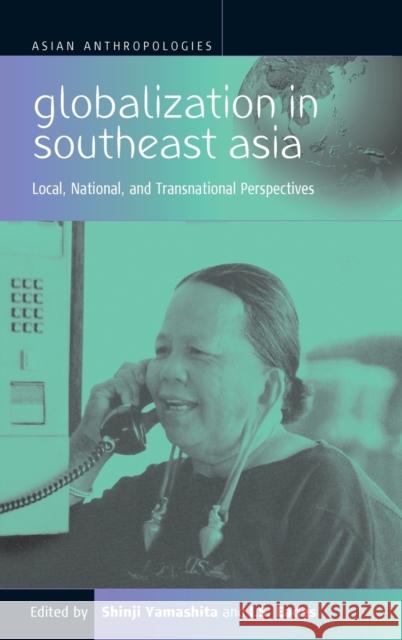 Globalization in Southeast Asia: Local, National, and Transnational Perspectives Shinji Yamashita, J. S. Eades 9781571812551