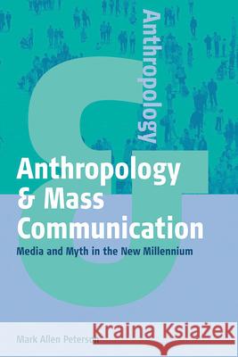 Anthropology and Mass Communication: Media and Myth in the New Millennium Peterson, Mark Allen 9781571812773 Berghahn Books