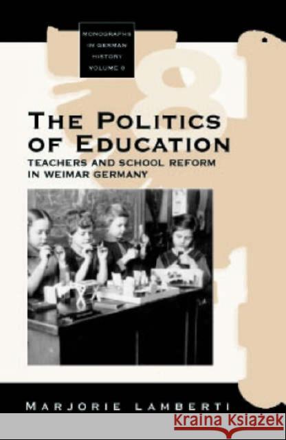 The Politics of Education: Teachers and School Reform in Weimar Germay Lamberti, Marjorie 9781571812988 Berghahn Books