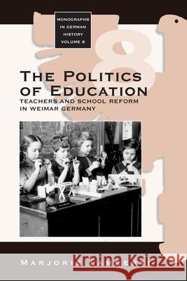 The Politics of Education: Teachers and School Reform in Weimar Germany Lamberti, Marjorie 9781571812995 Berghahn Books