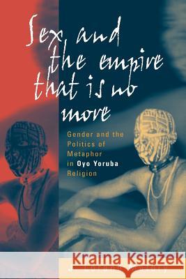 Sex and the Empire That Is No More: Gender and the Politics of Metaphor in Oyo Yoruba Religion Matory, J. Lorand 9781571813077 0