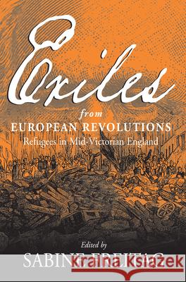 Exiles from European Revolutions: Refugees in Mid-Victorian England Freitag, Sabine 9781571813305