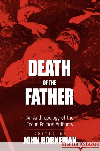 Death of the Father: An Anthropology of the End in Political Authority Borneman, John 9781571813893