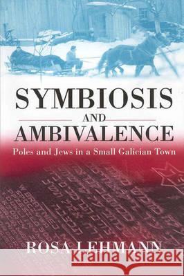 Symbiosis and Ambivalence: Poles and Jews in a Small Galician Town Lehmann, Rosa 9781571815057