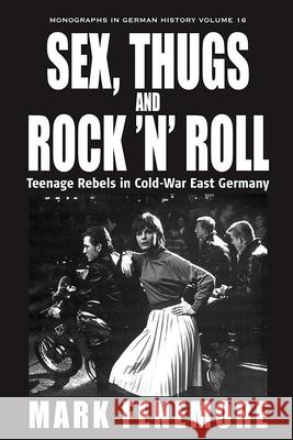 Sex, Thugs and Rock 'n' Roll: Teenage Rebels in Cold-War East Germany Fenemore, Mark 9781571815323 Berghahn Books