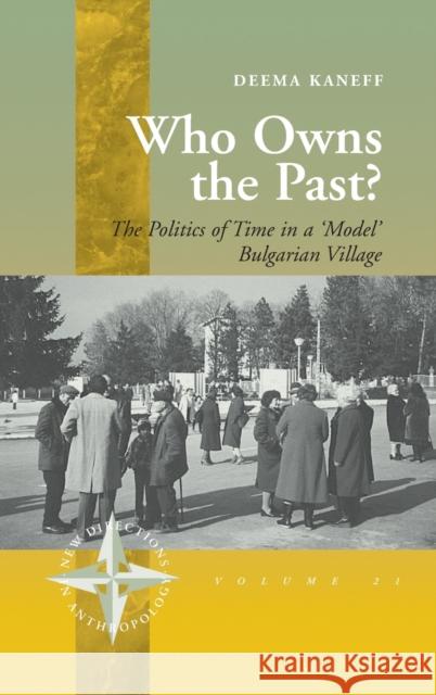 Who Owns the Past?: The Politics of Time in a 'Model' Bulgarian Village Kaneff, Deema 9781571815347