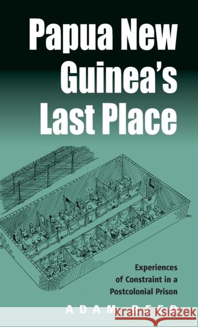 Papua New Guinea's Last Place: Experiences of Constraint in a Postcolonial Prison Reed, Adam 9781571815811