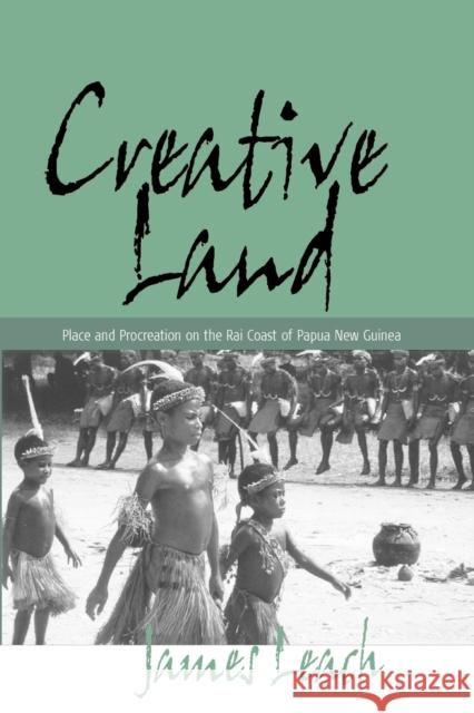 Creative Land: Place and Procreation on the Rai Coast of Papua New Guinea James Leach 9781571816931 Berghahn Books, Incorporated