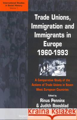 Trade Unions, Immigration, and Immigrants in Europe, 1960-1993: A Comparative Study of the Actions of Trade Unions in Seven West European Countries Rinus Penninx, Judith Roosblad 9781571817648