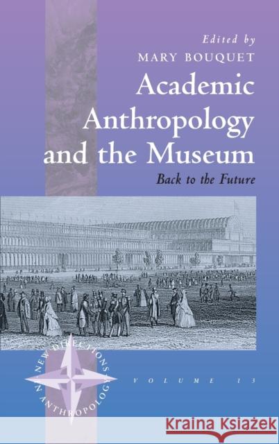 Academic Anthropology and the Museum: Back to the Future Bouquet, Mary 9781571818256 Berghahn Books