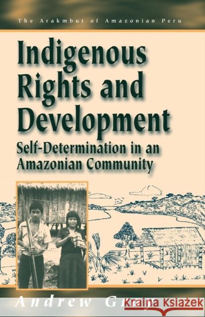 Indigenous Rights and Development: Self-Determination in an Amazonian Community Gray, Andrew 9781571818379 Berghahn Books