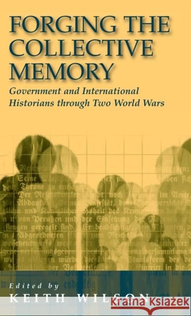 Forging the Collective Memory: Government and International Historians Through Two World Wars Wilson, Keith 9781571818621