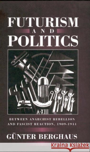 Futurism and Politics: Between Anarchist Rebellion and Fascist Reaction 1909-1944 Berghaus, Günter 9781571818676 Berghahn Books