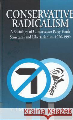 Conservative Radicalism: A Sociology of Conservative Party Youth Structures and Libertarianism 1970-1992 Evans, Timothy 9781571818720