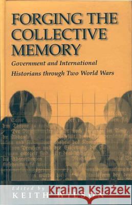 Forging the Collective Memory: Government and International Historians Through Two World Wars Wilson, Keith 9781571819284