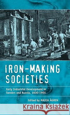 Iron-Making Societies: Early Industrial Development in Sweden and Russia, 1600-1900 Ågren, Maria 9781571819550