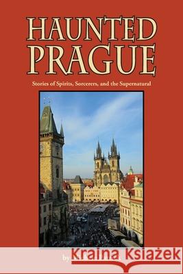 Haunted Prague: Stories of Spirits, Sorcerers, and the Supernatural Esther Feske Joan Liffring-Zu Deb Schense 9781572161207