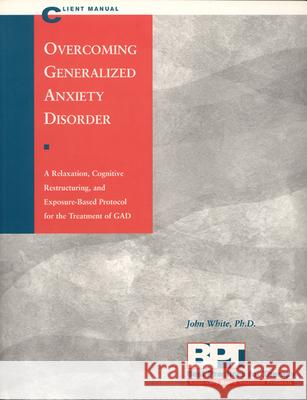 Overcoming Generalized Anxiety Disorder - Client Manual John White 9781572241459 New Harbinger Publications