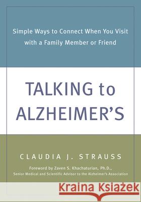 Talking to Alzheimer's: Simple Ways to Connect When You Visit with a Family Member or Friend Claudia J. Strauss Zaven S. Khachaturian 9781572242708 New Harbinger Publications