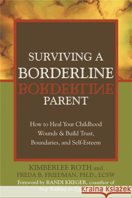 Surviving A Borderline Parent: How to Heal Your Childhood Wounds and Build Trust, Boundaries, and Self-Esteem Kimberlee Roth 9781572243286 New Harbinger Publications