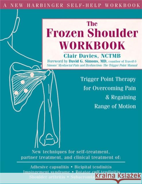 The Frozen Shoulder Workbook : Trigger Point Therapy for Overcoming Pain & Regaining Range of Motion Clair Davies David G. Simons 9781572244474 