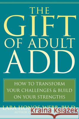 The Gift of Adult Add: How to Transform Your Challenges and Build on Your Strengths Lara Honos-Webb 9781572245655 