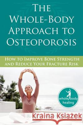 The Whole-Body Approach to Osteoporosis: How to Improve Bone Strength and Reduce Your Fracture Risk R. Keith McCormick 9781572245952 New Harbinger Publications