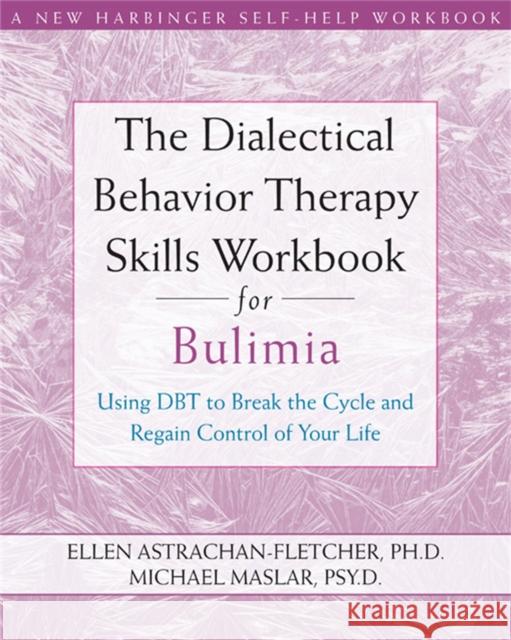 The Dialectical Behavior Therapy Skills Workbook for Bulimia: Using Dbt to Break the Cycle and Regain Control of Your Life Astrachan-Fletcher, Ellen 9781572246195 New Harbinger Publications