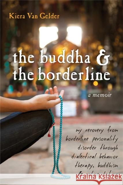 The Buddha & the Borderline: My Recovery from Borderline Personality Disorder Through Dialectical Behavior Therapy, Buddhism, & Online Dating Van Gelder, Kiera 9781572247109 New Harbinger Publications