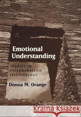 Emotional Understanding: Studies in Psychoanalytic Epistemology Orange, Donna M. 9781572300101 Guilford Publications