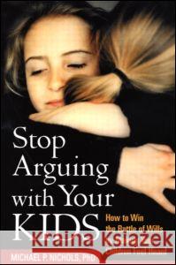 Stop Arguing with Your Kids: How to Win the Battle of Wills by Making Your Children Feel Heard Nichols, Michael P. 9781572302846 0
