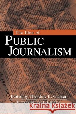The Idea of Public Journalism Theodore L. Glasser Cole C. Campbell 9781572304604